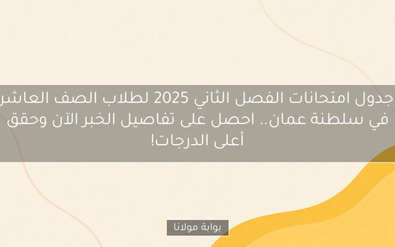 جدول امتحانات الفصل الثاني 2025 لطلاب الصف العاشر في سلطنة عمان.. احصل على تفاصيل الخبر الآن وحقق أعلى الدرجات!