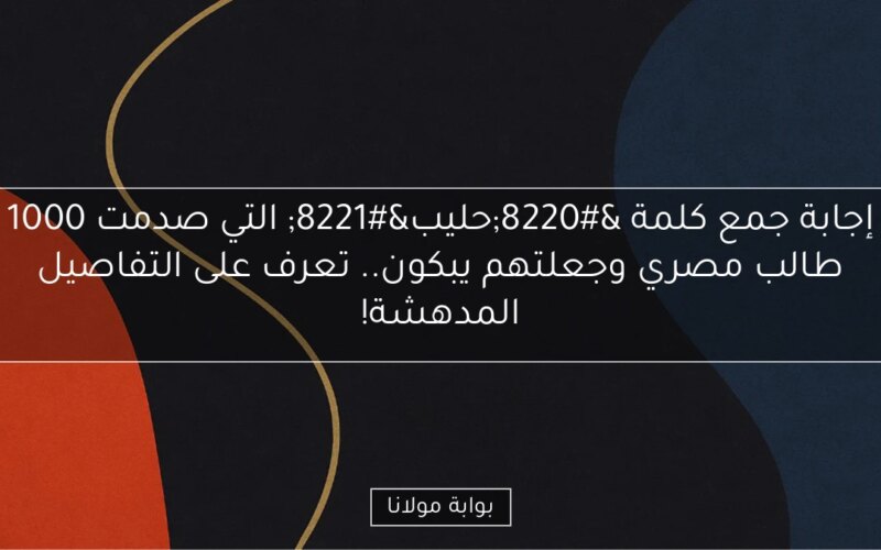 إجابة جمع كلمة “حليب” التي صدمت 1000 طالب مصري وجعلتهم يبكون.. تعرف على التفاصيل المدهشة!