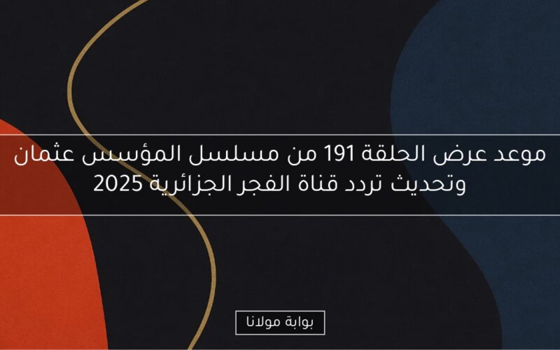 موعد عرض الحلقة 191 من مسلسل المؤسس عثمان وتحديث تردد قناة الفجر الجزائرية 2025