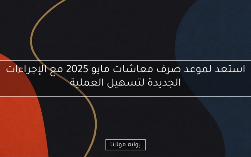 استعد لموعد صرف معاشات مايو 2025 مع الإجراءات الجديدة لتسهيل العملية