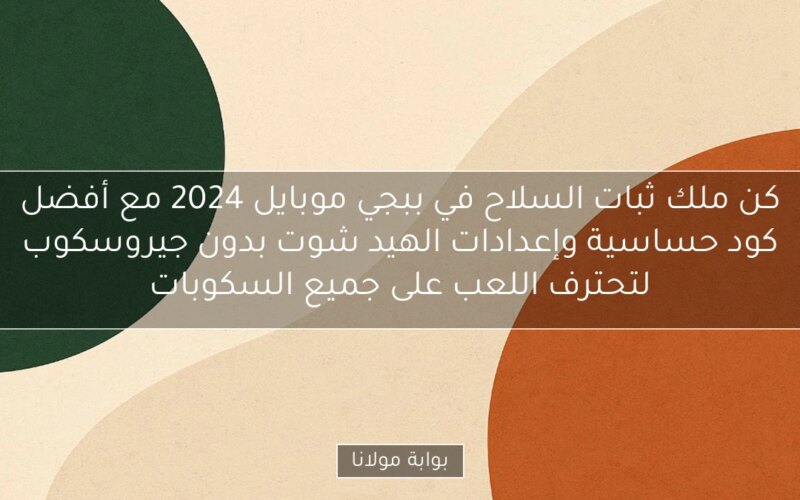 كن ملك ثبات السلاح في ببجي موبايل 2024 مع أفضل كود حساسية وإعدادات الهيد شوت بدون جيروسكوب لتحترف اللعب على جميع السكوبات
