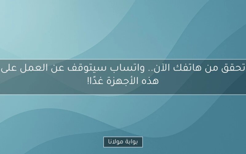 تحقق من هاتفك الآن.. واتساب سيتوقف عن العمل على هذه الأجهزة غدًا!