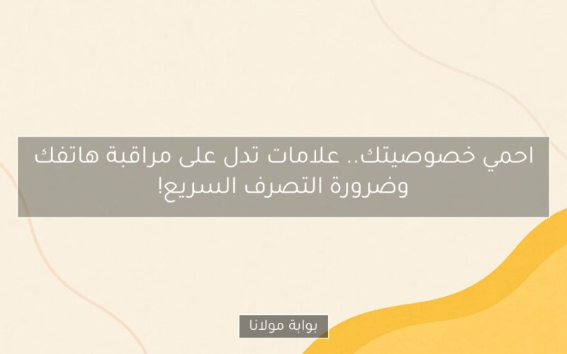 احمي خصوصيتك.. علامات تدل على مراقبة هاتفك وضرورة التصرف السريع!