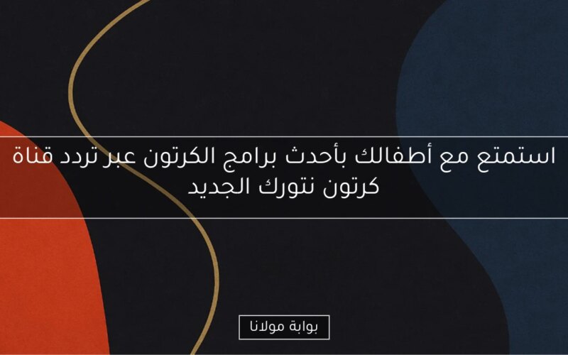 استمتع مع أطفالك بأحدث برامج الكرتون عبر تردد قناة كرتون نتورك الجديد