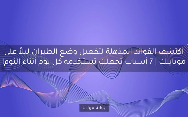 اكتشف الفوائد المذهلة لتفعيل وضع الطيران ليلاً على موبايلك | 7 أسباب تجعلك تستخدمه كل يوم أثناء النوم!