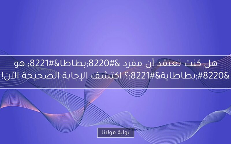هل كنت تعتقد أن مفرد “بطاطا” هو “بطاطاية”؟ اكتشف الإجابة الصحيحة الآن!