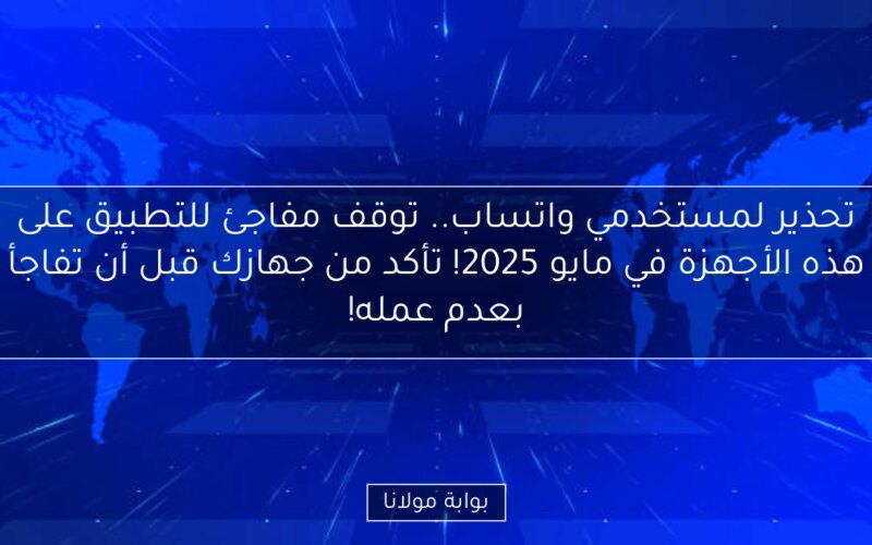 تحذير لمستخدمي واتساب.. توقف مفاجئ للتطبيق على هذه الأجهزة في مايو 2025! تأكد من جهازك قبل أن تفاجأ بعدم عمله!