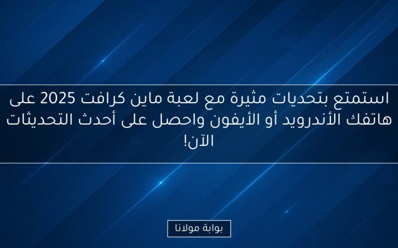 استمتع بتحديات مثيرة مع لعبة ماين كرافت 2025 على هاتفك الأندرويد أو الأيفون واحصل على أحدث التحديثات الآن!