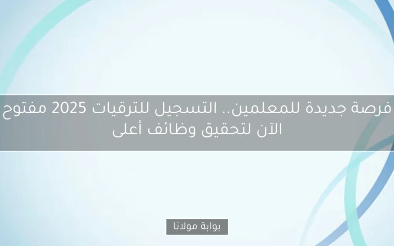 فرصة جديدة للمعلمين.. التسجيل للترقيات 2025 مفتوح الآن لتحقيق وظائف أعلى