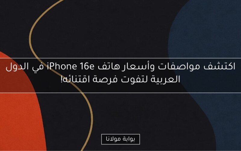 اكتشف مواصفات وأسعار هاتف iPhone 16e في الدول العربية لتفوت فرصة اقتنائه!