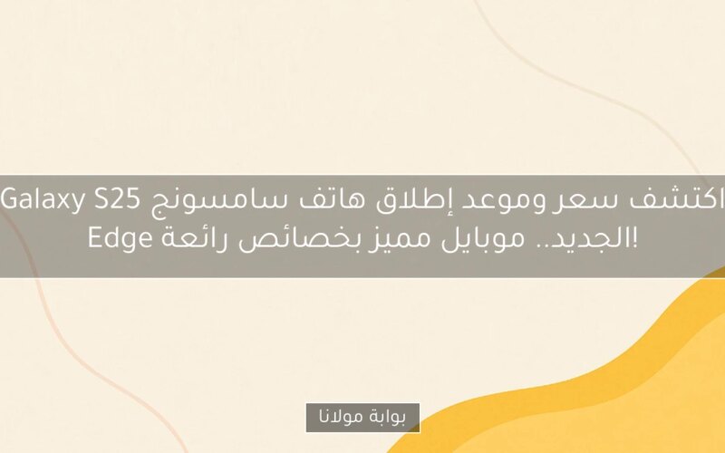 اكتشف سعر وموعد إطلاق هاتف سامسونج Galaxy S25 Edge الجديد.. موبايل مميز بخصائص رائعة!