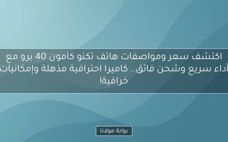 اكتشف سعر ومواصفات هاتف تكنو كامون 40 برو مع أداء سريع وشحن فائق.. كاميرا احترافية مذهلة وإمكانيات خرافية!