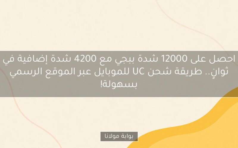 احصل على 12000 شدة ببجي مع 4200 شدة إضافية في ثوانٍ.. طريقة شحن UC للموبايل عبر الموقع الرسمي بسهولة!
