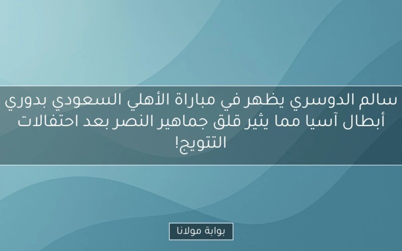 سالم الدوسري يظهر في مباراة الأهلي السعودي بدوري أبطال آسيا مما يثير قلق جماهير النصر بعد احتفالات التتويج!