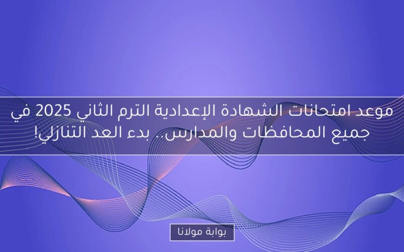 موعد امتحانات الشهادة الإعدادية الترم الثاني 2025 في جميع المحافظات والمدارس.. بدء العد التنازلي!