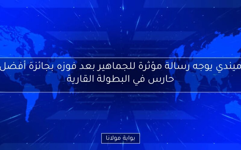 ميندي يوجه رسالة مؤثرة للجماهير بعد فوزه بجائزة أفضل حارس في البطولة القارية
