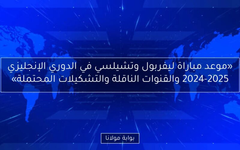 «موعد مباراة ليفربول وتشيلسي في الدوري الإنجليزي 2024-2025 والقنوات الناقلة والتشكيلات المحتملة»