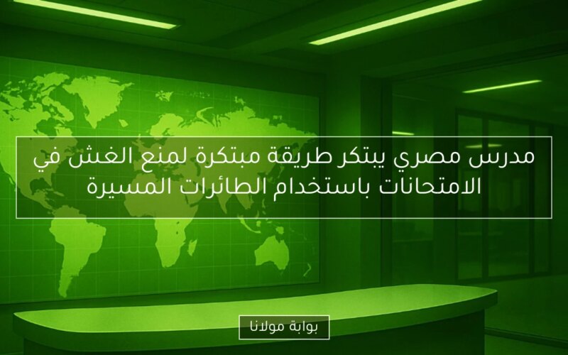 مدرس مصري يبتكر طريقة مبتكرة لمنع الغش في الامتحانات باستخدام الطائرات المسيرة