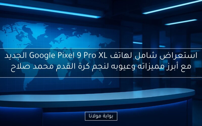 استعراض شامل لهاتف Google Pixel 9 Pro XL الجديد مع أبرز مميزاته وعيوبه لنجم كرة القدم محمد صلاح