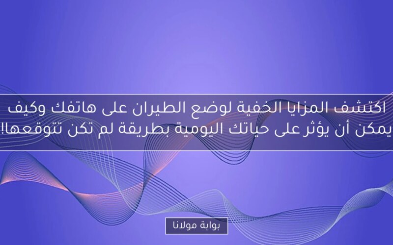 اكتشف المزايا الخفية لوضع الطيران على هاتفك وكيف يمكن أن يؤثر على حياتك اليومية بطريقة لم تكن تتوقعها!