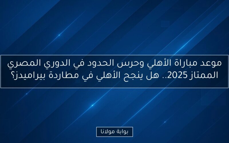 موعد مباراة الأهلي وحرس الحدود في الدوري المصري الممتاز 2025.. هل ينجح الأهلي في مطاردة بيراميدز؟