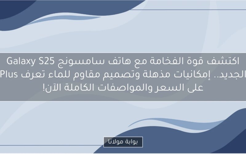 اكتشف قوة الفخامة مع هاتف سامسونج Galaxy S25 Plus الجديد.. إمكانيات مذهلة وتصميم مقاوم للماء تعرف على السعر والمواصفات الكاملة الآن!