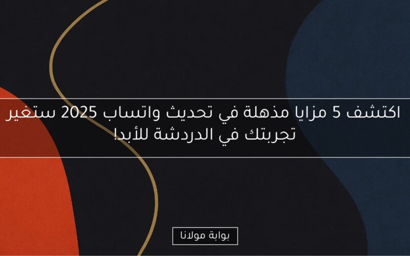 اكتشف 5 مزايا مذهلة في تحديث واتساب 2025 ستغير تجربتك في الدردشة للأبد!