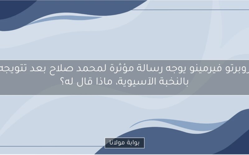 روبرتو فيرمينو يوجه رسالة مؤثرة لمحمد صلاح بعد تتويجه بالنخبة الآسيوية، ماذا قال له؟