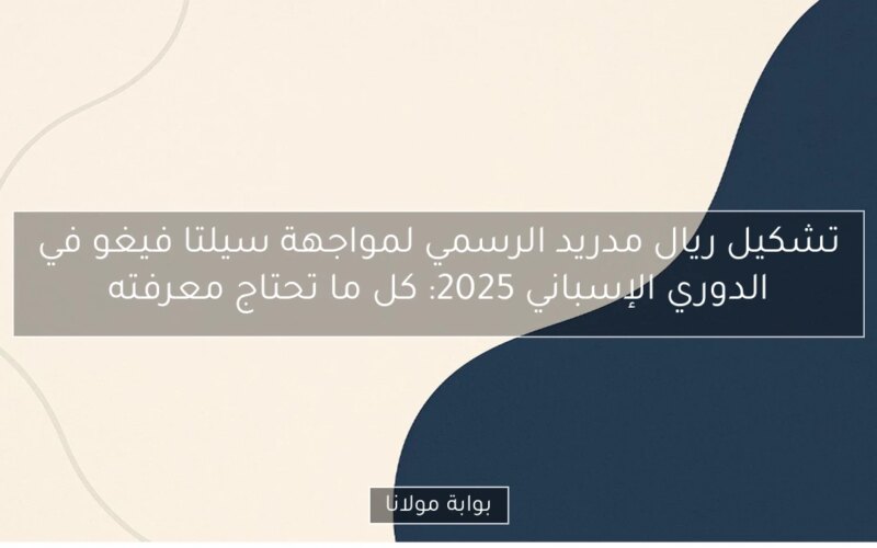 تشكيل ريال مدريد الرسمي لمواجهة سيلتا فيغو في الدوري الإسباني 2025: كل ما تحتاج معرفته