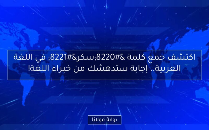 اكتشف جمع كلمة “سكر” في اللغة العربية.. إجابة ستدهشك من خبراء اللغة!