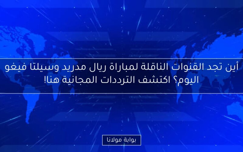 أين تجد القنوات الناقلة لمباراة ريال مدريد وسيلتا فيغو اليوم؟ اكتشف الترددات المجانية هنا!