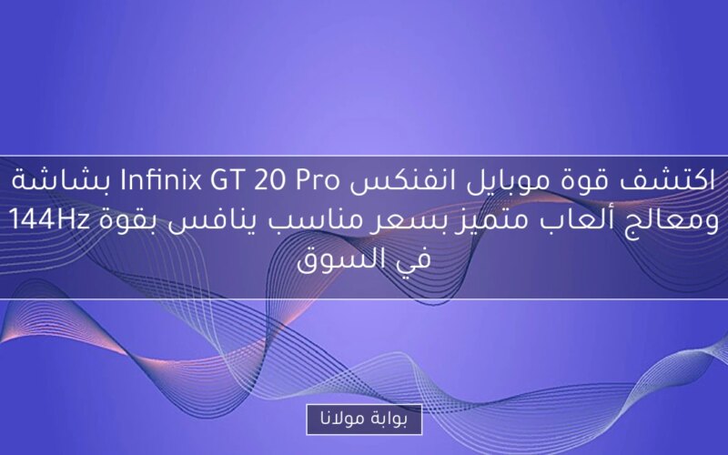 اكتشف قوة موبايل انفنكس Infinix GT 20 Pro بشاشة 144Hz ومعالج ألعاب متميز بسعر مناسب ينافس بقوة في السوق