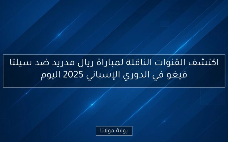 اكتشف القنوات الناقلة لمباراة ريال مدريد ضد سيلتا فيغو في الدوري الإسباني 2025 اليوم