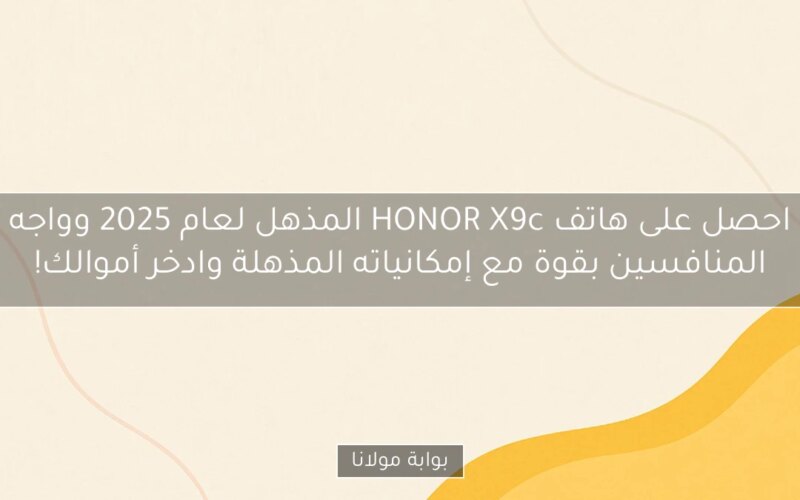 احصل على هاتف HONOR X9c المذهل لعام 2025 وواجه المنافسين بقوة مع إمكانياته المذهلة وادخر أموالك!