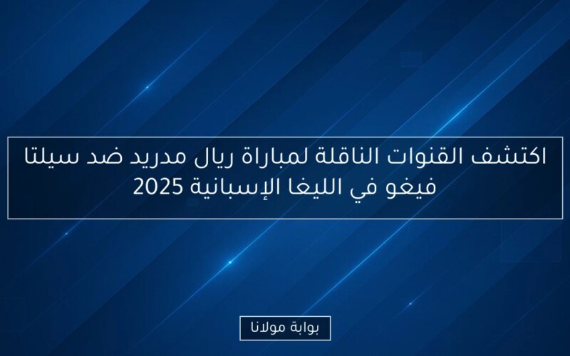 اكتشف القنوات الناقلة لمباراة ريال مدريد ضد سيلتا فيغو في الليغا الإسبانية 2025
