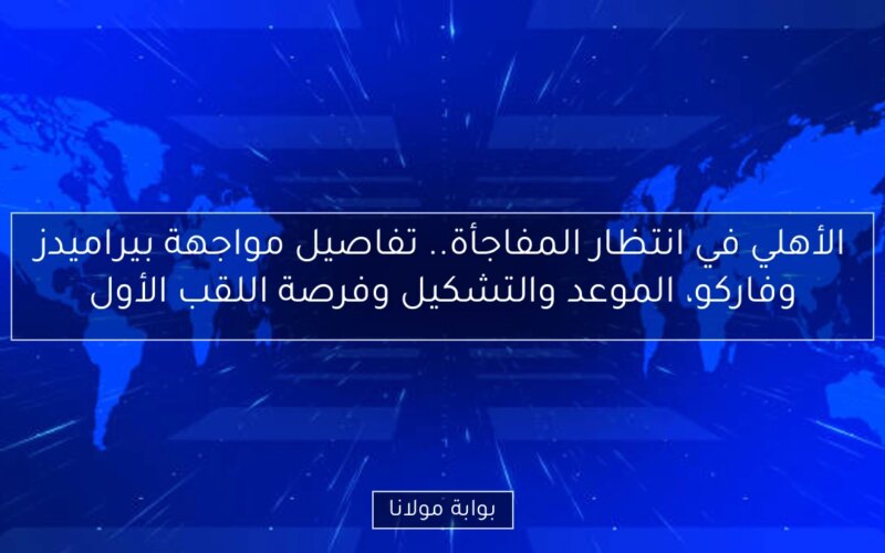 الأهلي في انتظار المفاجأة.. تفاصيل مواجهة بيراميدز وفاركو، الموعد والتشكيل وفرصة اللقب الأول