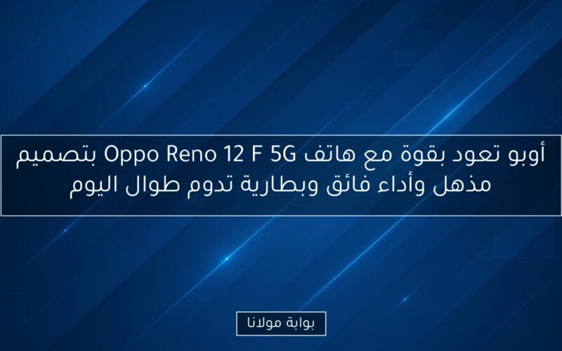 أوبو تعود بقوة مع هاتف Oppo Reno 12 F 5G بتصميم مذهل وأداء فائق وبطارية تدوم طوال اليوم
