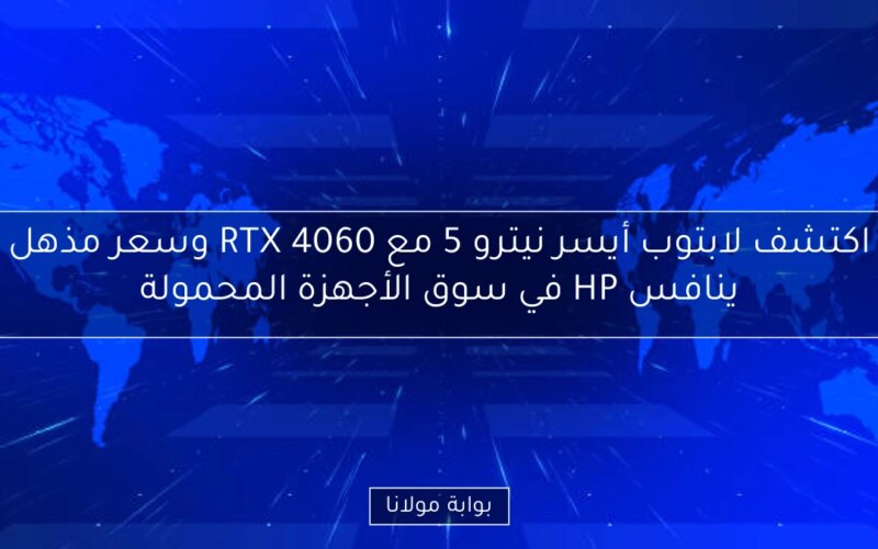 اكتشف لابتوب أيسر نيترو 5 مع RTX 4060 وسعر مذهل ينافس HP في سوق الأجهزة المحمولة