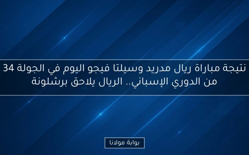 نتيجة مباراة ريال مدريد وسيلتا فيجو اليوم في الجولة 34 من الدوري الإسباني.. الريال يلاحق برشلونة
