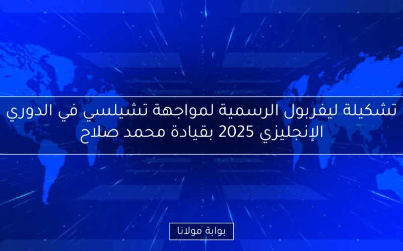 تشكيلة ليفربول الرسمية لمواجهة تشيلسي في الدوري الإنجليزي 2025 بقيادة محمد صلاح