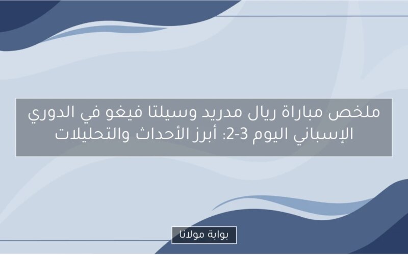 ملخص مباراة ريال مدريد وسيلتا فيغو في الدوري الإسباني اليوم 3-2: أبرز الأحداث والتحليلات