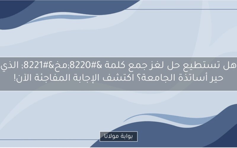 هل تستطيع حل لغز جمع كلمة “مخ” الذي حير أساتذة الجامعة؟ اكتشف الإجابة المفاجئة الآن!
