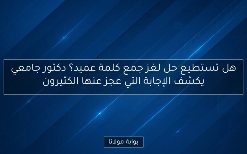 هل تستطيع حل لغز جمع كلمة عميد؟ دكتور جامعي يكشف الإجابة التي عجز عنها الكثيرون