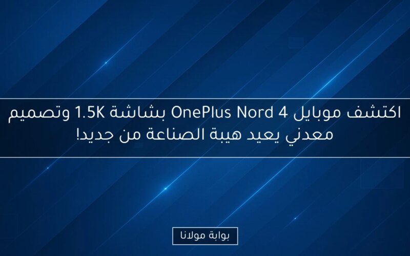 اكتشف موبايل OnePlus Nord 4 بشاشة 1.5K وتصميم معدني يعيد هيبة الصناعة من جديد!