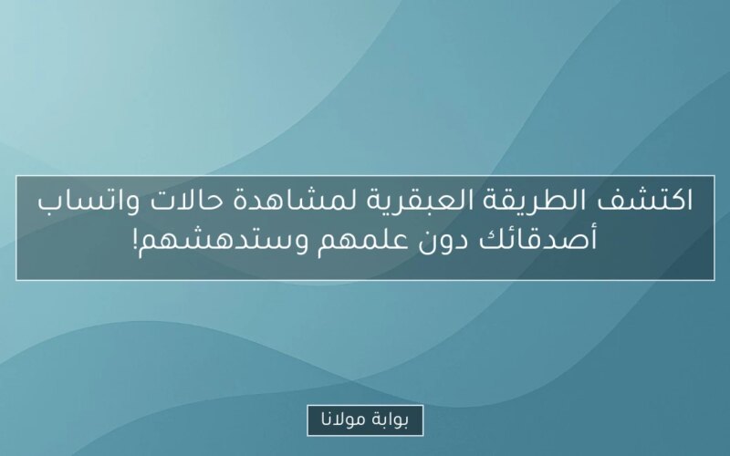 اكتشف الطريقة العبقرية لمشاهدة حالات واتساب أصدقائك دون علمهم وستدهشهم!
