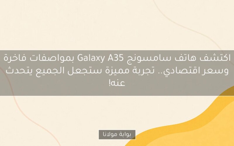 اكتشف هاتف سامسونج Galaxy A35 بمواصفات فاخرة وسعر اقتصادي.. تجربة مميزة ستجعل الجميع يتحدث عنه!