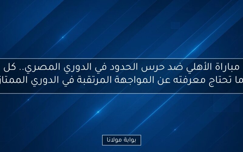 مباراة الأهلي ضد حرس الحدود في الدوري المصري.. كل ما تحتاج معرفته عن المواجهة المرتقبة في الدوري الممتاز