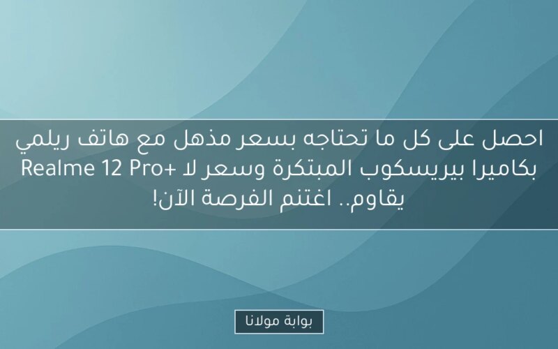 احصل على كل ما تحتاجه بسعر مذهل مع هاتف ريلمي Realme 12 Pro+ بكاميرا بيريسكوب المبتكرة وسعر لا يقاوم.. اغتنم الفرصة الآن!