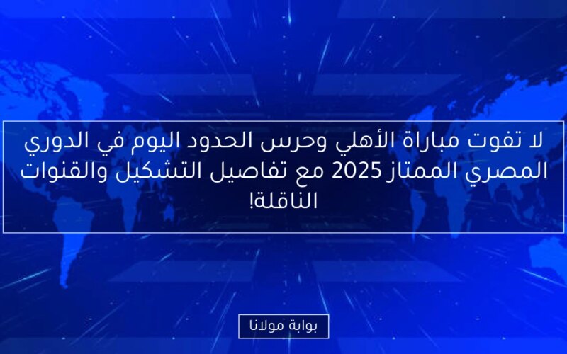 لا تفوت مباراة الأهلي وحرس الحدود اليوم في الدوري المصري الممتاز 2025 مع تفاصيل التشكيل والقنوات الناقلة!
