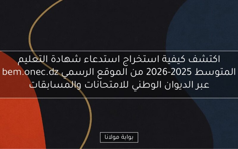 اكتشف كيفية استخراج استدعاء شهادة التعليم المتوسط 2025-2026 من الموقع الرسمي bem.onec.dz عبر الديوان الوطني للامتحانات والمسابقات